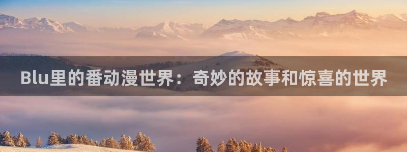 韩漫网：Blu里的番动漫世界：奇妙的故事和惊喜的世界