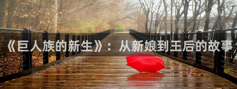 韩漫动漫免费网站：《巨人族的新生》：从新娘到王后的故事