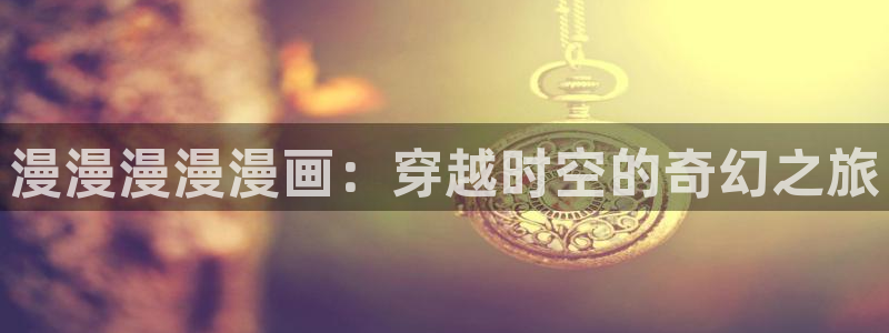 韩漫网免费观看下拉式看漫画：漫漫漫漫漫画：穿越时空的奇幻之旅