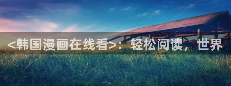 韩漫论坛：<韩国漫画在线看>：轻松阅读，世界