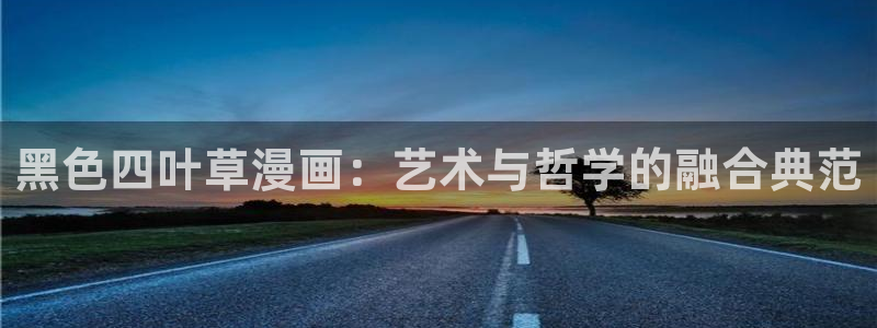 免费韩韩漫网站：黑色四叶草漫画：艺术与哲学的融合典范