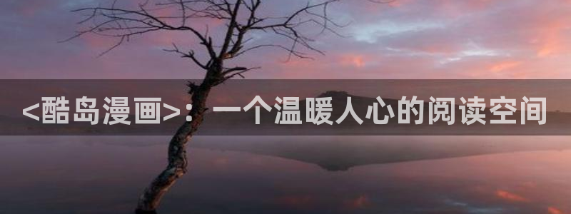 日韩漫画排行榜：<酷岛漫画>：一个温暖人心的阅读空间