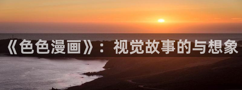 美丽新世界韩漫画免费无删减：《色色漫画》：视觉故事的与想象