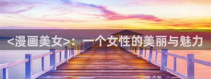 发小碰不得韩漫免费观看下拉式漫画阅读：<漫画美女>：一个女性的美丽与魅力