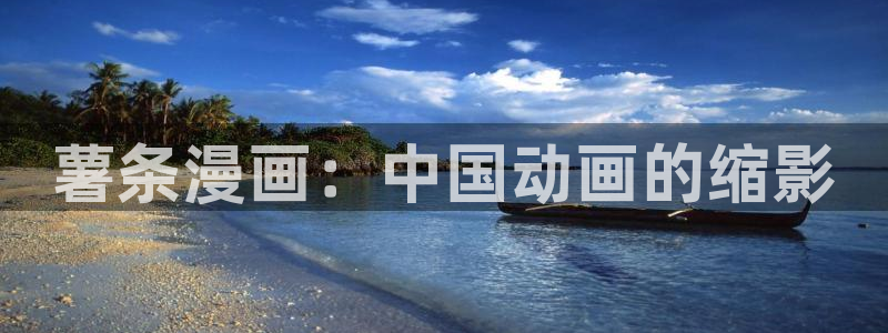 免费无付费韩漫在线观看：薯条漫画：中国动画的缩影
