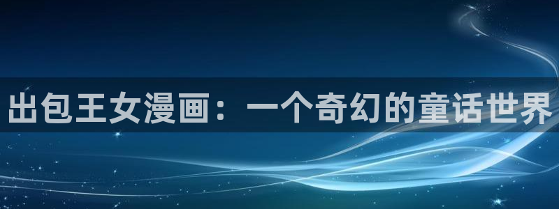 韩漫无遮羞免费在线观看：出包王女漫画：一个奇幻的童话世界