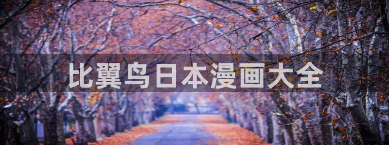可以免费的看韩漫网站：比翼鸟日本漫画大全