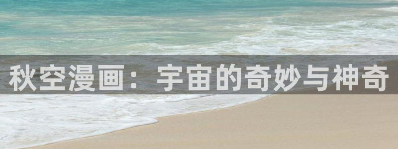 漫画韩漫官网免费观看：秋空漫画：宇宙的奇妙与神奇