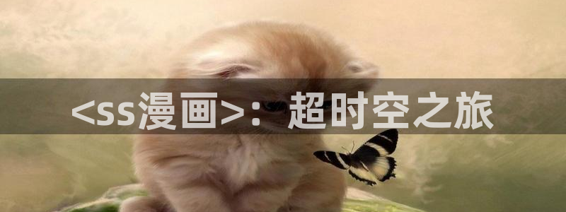 大菠萝漫画韩漫全集免费：<ss漫画>：超时空之旅
