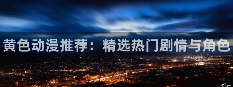 韩漫土豪漫画最新：黄色动漫推荐：精选热门剧情与角色