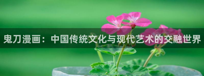男男韩漫免费观看：鬼刀漫画：中国传统文化与现代艺术的交融世界
