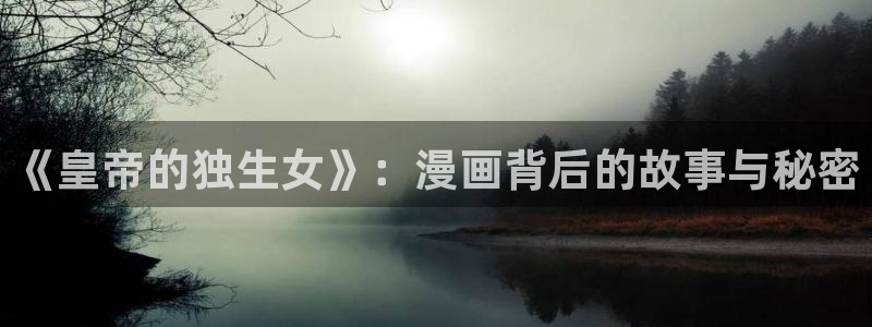 第一韩漫在线免费观看：《皇帝的独生女》：漫画背后的故事与秘密