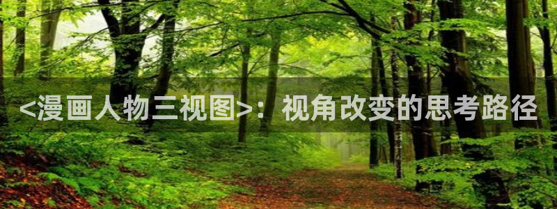 美丽新世界韩漫画下载：<漫画人物三视图>：视角改变的思考路径