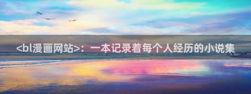 免费韩漫画在线阅读免费下拉式：<bl漫画网站>：一本记录着每个人经历的小说集